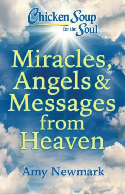 Chicken Soup for the Soul: Miracles, Angels & Messages from Heaven by Amy Newmark