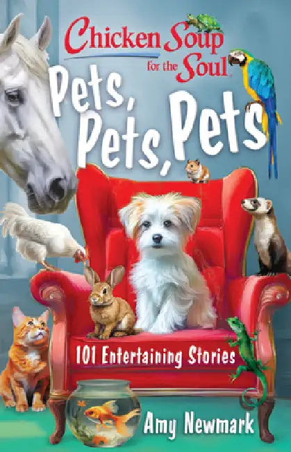 Chicken Soup for the Soul: Pets, Pets, Pets: 101 Entertaining Stories by Amy Newmark