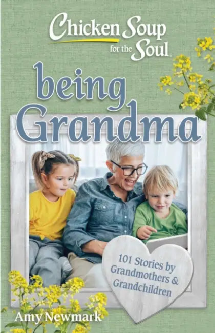 Chicken Soup for the Soul: Being Grandma: 101 Stories by Grandmothers & Grandchildren by Amy Newmark