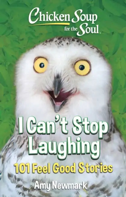 Chicken Soup for the Soul: I Can't Stop Laughing: 101 Feel-Good Stories by Amy Newmark