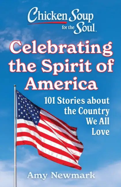 Chicken Soup for the Soul: Celebrating the Spirit of America: 101 Stories about the Country We All Love by Amy Newmark