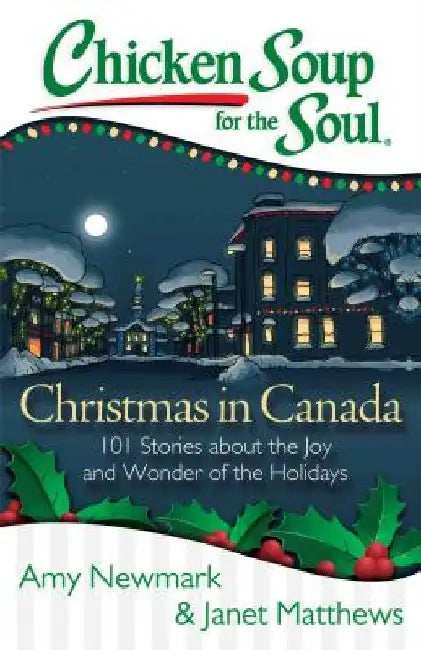 Chicken Soup for the Soul: Christmas in Canada: 101 Stories about the Joy and Wonder of the Holidays by Amy Newmark