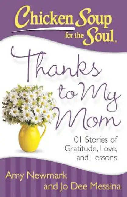 Chicken Soup for the Soul: Thanks to My Mom: 101 Stories of Gratitude, Love, and Lessons by Amy Newmark
