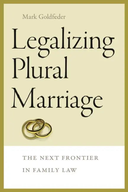 Legalizing Plural Marriage: The Next Frontier in Family Law by Mark Goldfeder
