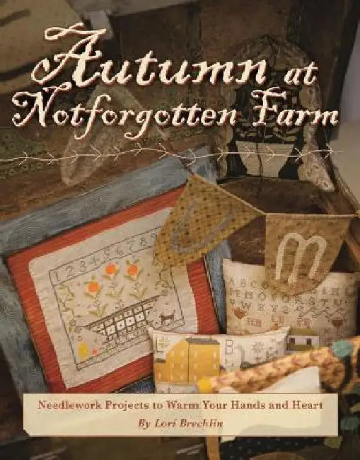 Autumn at Notforgotten Farm: Needlework Projects to Warm Your Hands and Heart by Lori Brechlin