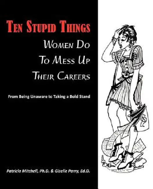 Ten Stupid Things Women Do To Mess Up Their Careers by Patricia Mitchell, Ed D. Giselle Parry, Virginia Fordice