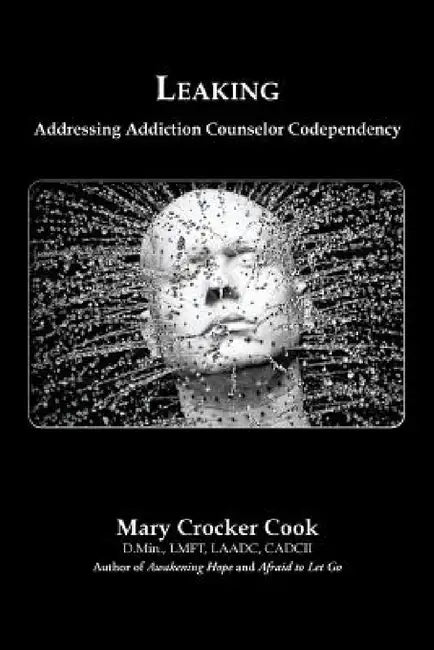 Leaking. Addressing Addiction Counselor Codependency by Mary Crocker Cook