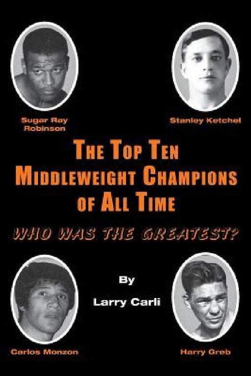 The Top Ten Middleweight Champions of All Time: Who Was The Greatest? by Larry Carli