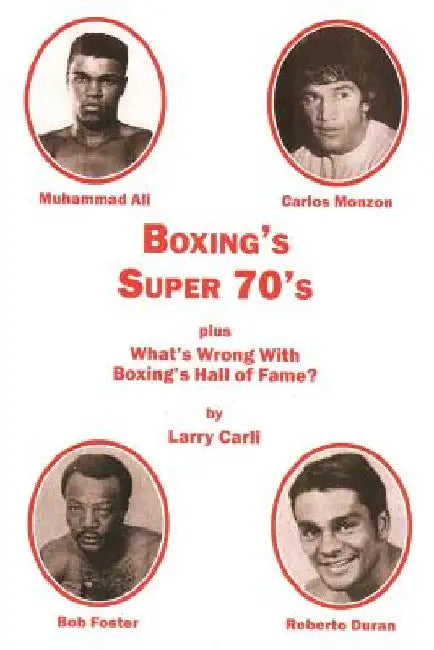 Boxing's Super 70's: plus: What's Wrong With Boxing's Hall of Fame? by Larry Carli
