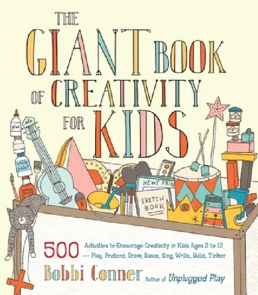 The Giant Book of Creativity for Kids: 500 Activities to Encourage Creativity in Kids Ages 2 to 12--Play, Pretend, Draw, Dance, Sing, Write, Build, Ti by Bobbi Conner
