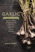 Garlic, an Edible Biography: The History, Politics, and Mythology behind the World's Most Pungent Food--with over 100 Recipes by Robin Cherry