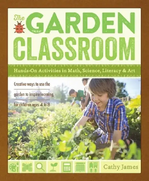 The Garden Classroom: Hands-On Activities in Math, Science, Literacy, and Art by Cathy James