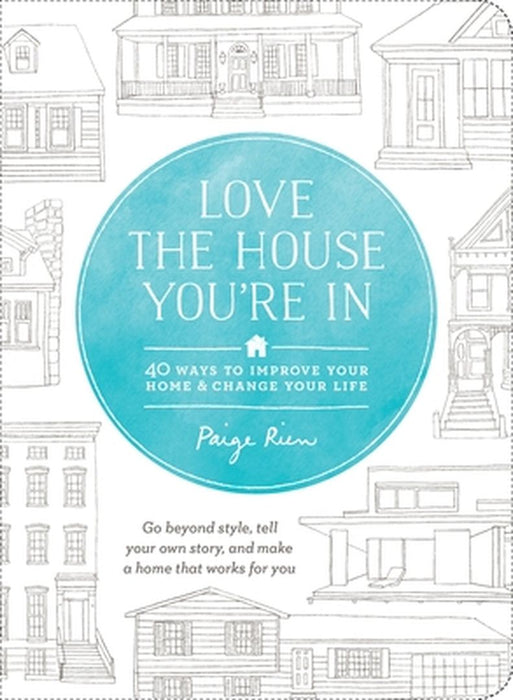 Love the House You're in: 40 Ways to Improve Your Home and Change Your Life by Paige Rien