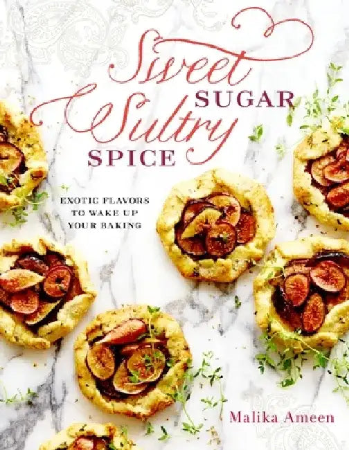 Sweet Sugar, Sultry Spice: Exotic Flavors to Wake Up Your Baking by Malika Ameen
