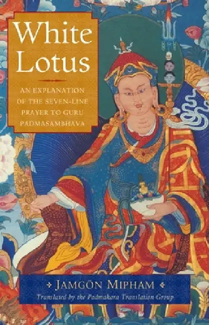 White Lotus: An Explanation of the Seven-Line Prayer to Guru Padmasambhava by Jamgon Mipham