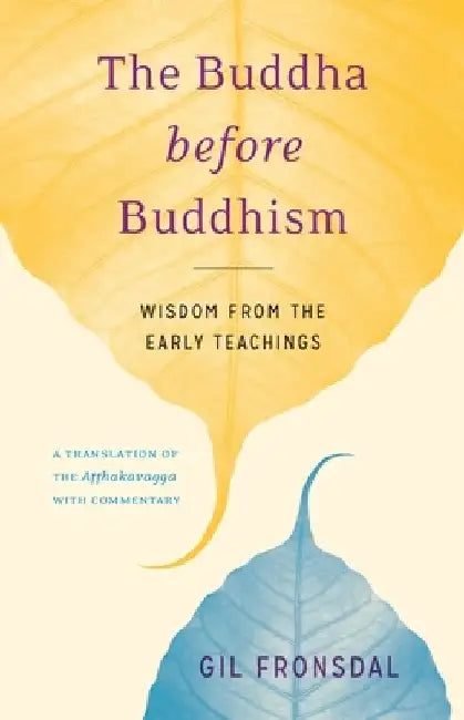 The Buddha Before Buddhism: Wisdom from the Early Teachings by Gil Fronsdal