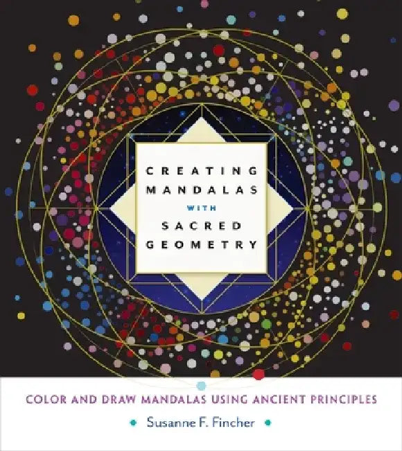 Creating Mandalas with Sacred Geometry: Color and Draw Mandalas Using Ancient Principles by Susanne F. Fincher