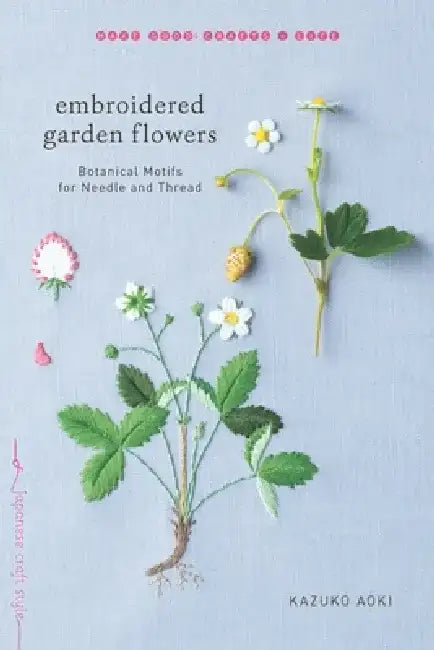 Embroidered Garden Flowers: Botanical Motifs for Needle and Thread by Kazuko Aoki