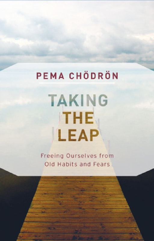 Taking the Leap: Freeing Ourselves from Old Habits and Fears by Pema Chodron