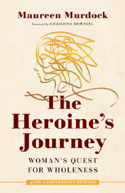 The Heroine's Journey: Woman's Quest for Wholeness by Maureen Murdock