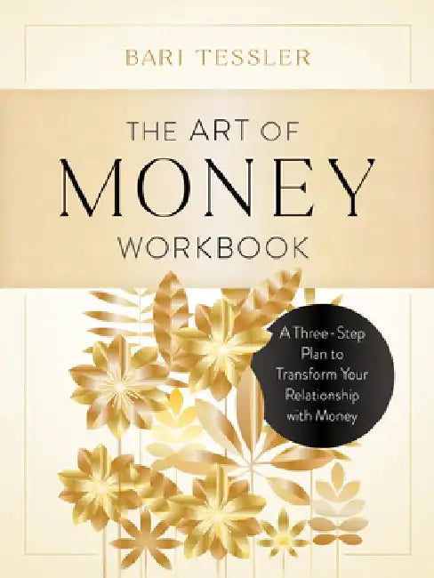 The Art of Money Workbook: A Three-Step Plan to Transform Your Relationship with Money by Bari Tessler