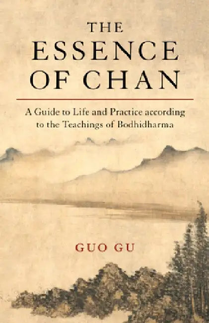The Essence of Chan: A Guide to Life and Practice According to the Teachings of Bodhidharma by Guo Gu