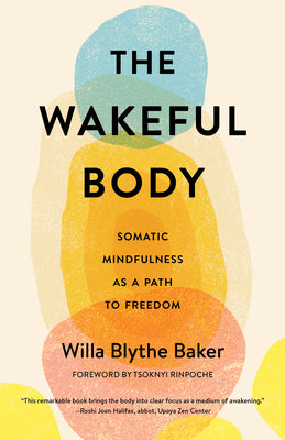 The Wakeful Body: Somatic Mindfulness as a Path to Freedom by Willa Baker