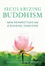 Secularizing Buddhism: New Perspectives on a Dynamic Tradition by Richard Payne