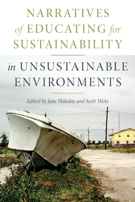 Narratives of Educating for Sustainability in Unsustainable Environments by Jane Haladay, Scott Hicks