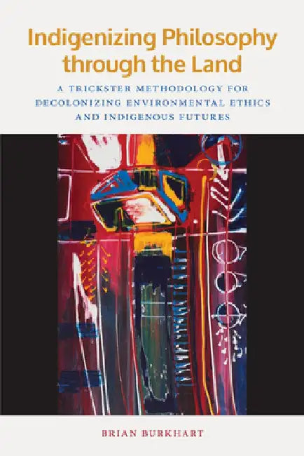 Indigenizing Philosophy through the Land by Brian Burkhart