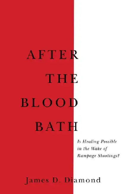 After the Bloodbath: Is Healing Possible in the Wake of Rampage Shootings? by James D. Diamond