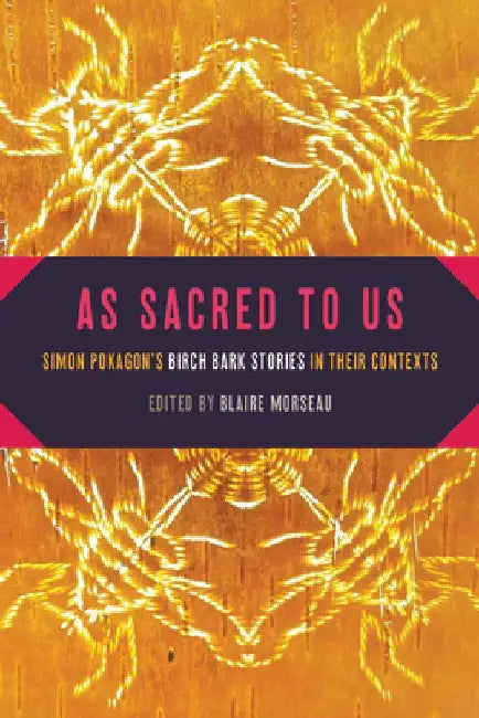 As Sacred to Us: Simon Pokagon's Birch Bark Stories in Their Contexts by Blaire Morseau