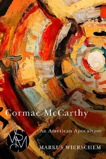Cormac McCarthy: An American Apocalypse by Markus Wierschem