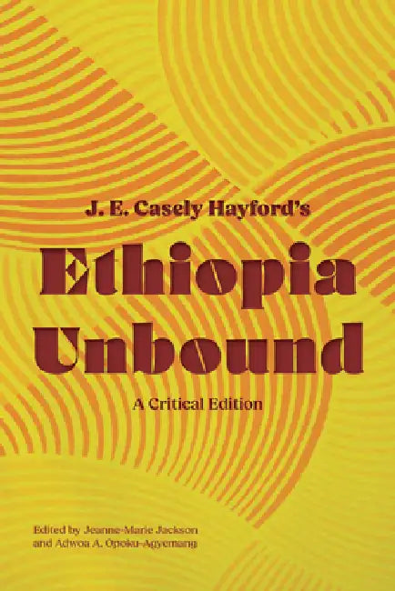 Ethiopia Unbound: A Critical Edition by J. E. Casely Hayford, Jeanne-Marie Jackson, Adwoa A. Opoku-Agyemang