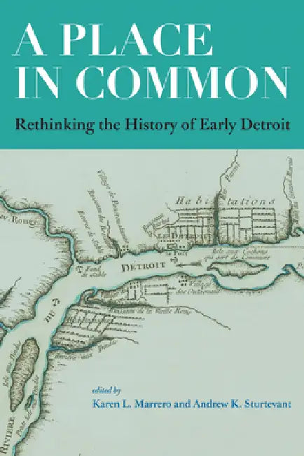 A Place in Common: Rethinking the History of Early Detroit by Karen L. Marrero, Andrew K. Sturtevant