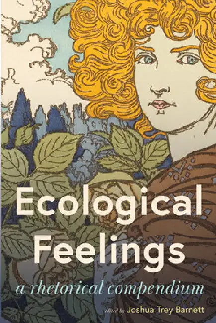 Ecological Feelings: A Rhetorical Compendium by Joshua Trey Barnett