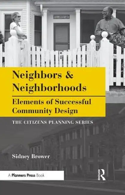Neighbors And Neighborhoods: Elements Of Successful Community Design by Sidney N. Brower
