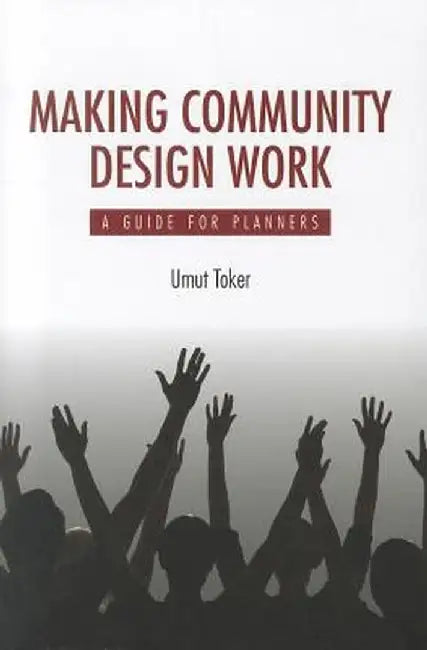Making Community Design Work: A Guide for Planners by Umut Toker