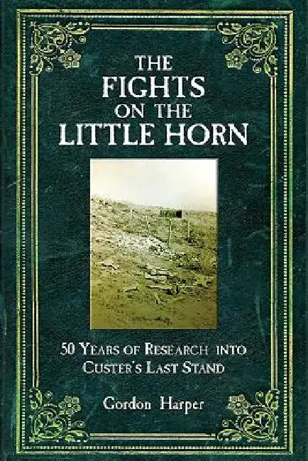 The Fights on the Little Horn: Unveiling the Mysteries of Custer's Last Stand by Gordon Harper