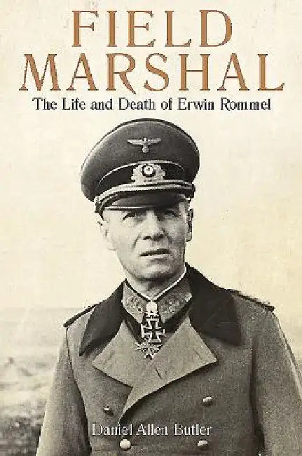 Field Marshal: The Life and Death of Erwin Rommel by Daniel Allen Butler