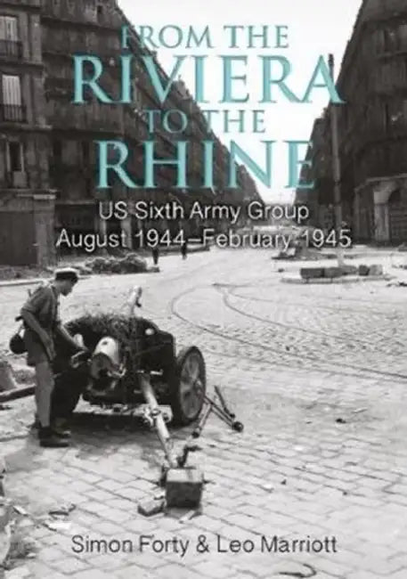 From the Riviera to the Rhine: Us Sixth Army Group August 1944-February 1945 by Simon Forty