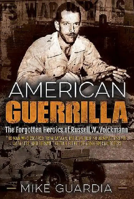 American Guerrilla: The Forgotten Heroics of Russell W. Volckmann--The Man Who Escaped from Bataan, Raised a Filipino Army Against the Jap by Mike Guardia
