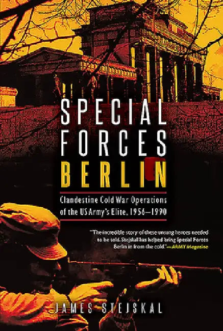 Special Forces Berlin: Clandestine Cold War Operations of the Us Army's Elite, 1956-1990 by James Stejskal