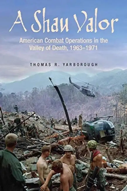 A Shau Valor: American Combat Operations in the Valley of Death, 1963-1971 by Thomas R. Yarborough