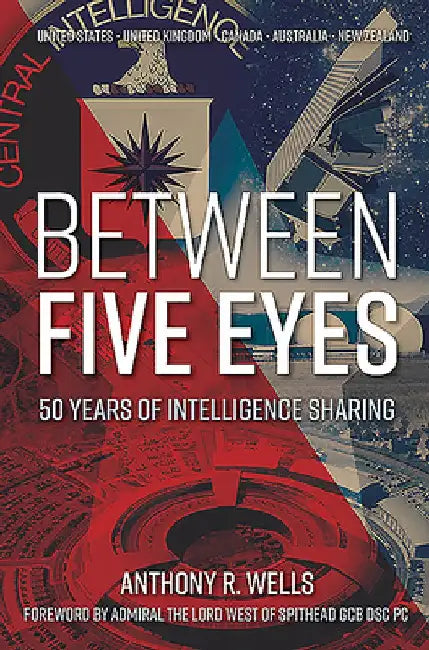 Between Five Eyes: The Security of World Intelligence Past, Present and Future by Anthony R. Wells