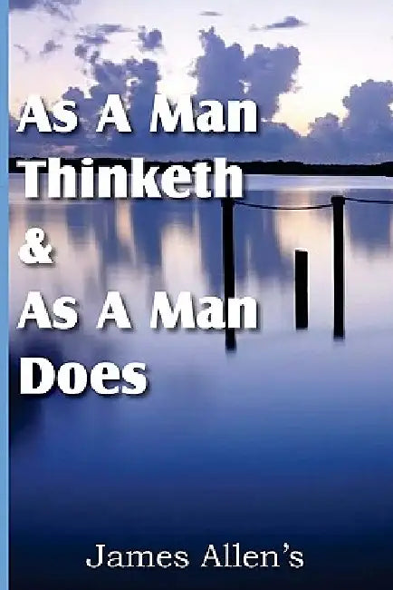 As a Man Thinketh & As A Man Does by James Allen