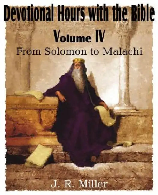 Devotional Hours with the Bible Volume IV, from Solomon to Malachi by J. R. Miller