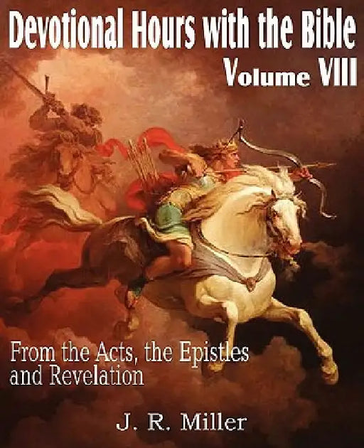 Devotional Hours with the Bible Volume VIII, from the Acts, the Epistles and Revelation by J. R. Miller