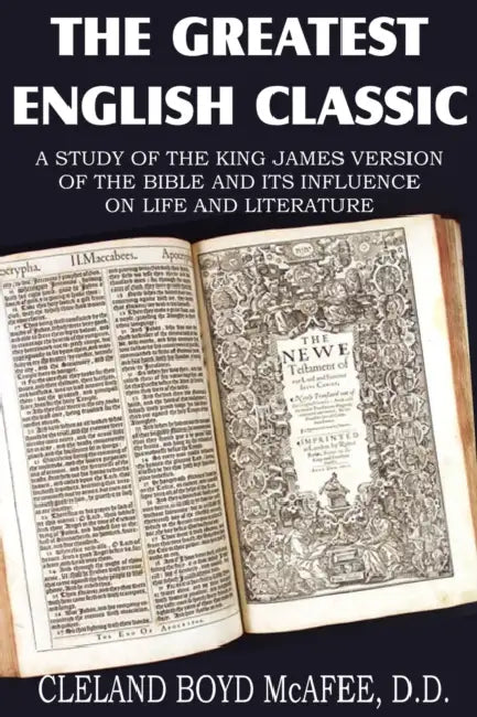 The Greatest English Classic, A Study of the King James Version of the Bible and It's Influence on Live and Literature by Cleland Boyd McAfee