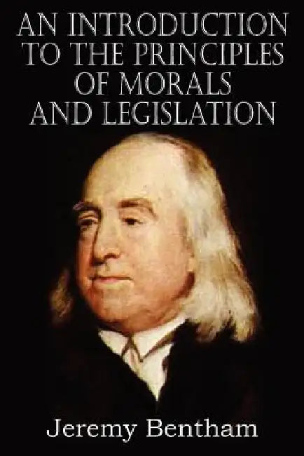An Introduction to the Principles of Morals and Legislation by Jeremy Bentham